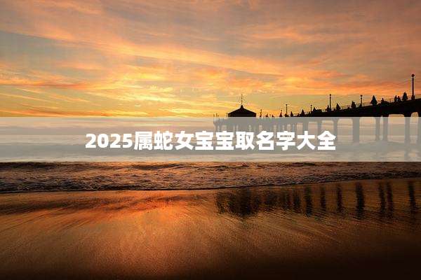 2025属蛇女宝宝取名字大全