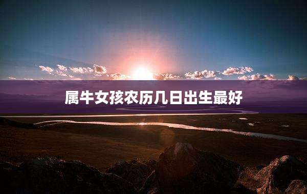 属牛女孩农历几日出生最好