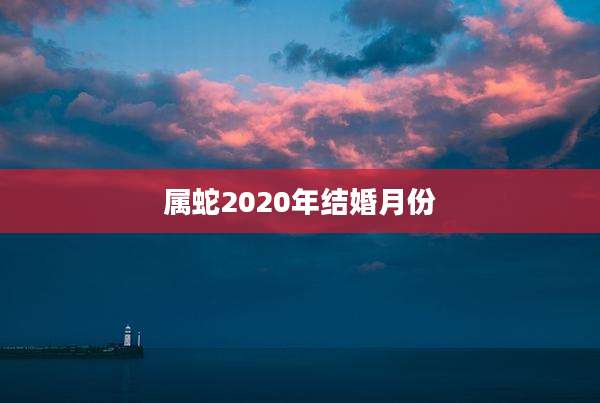 属蛇2020年结婚月份