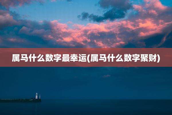 属马什么数字最幸运(属马什么数字聚财)