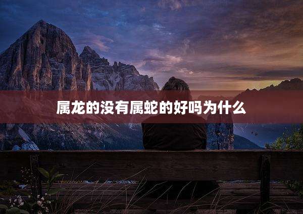 属龙的没有属蛇的好吗为什么