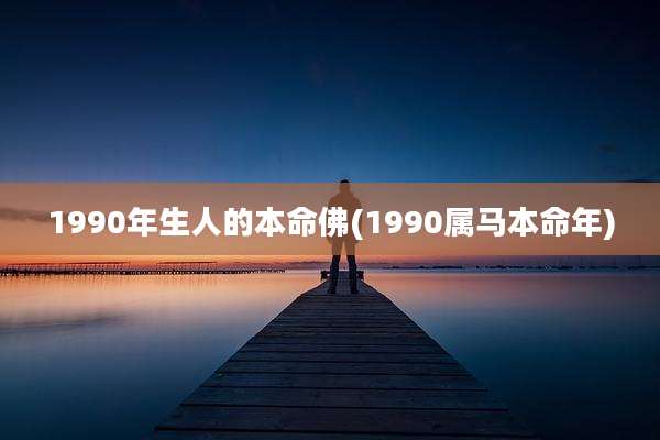 1990年生人的本命佛(1990属马本命年)