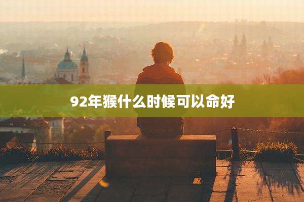 92年猴什么时候可以命好
