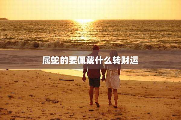 属蛇的要佩戴什么转财运