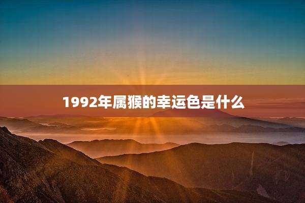 1992年属猴的幸运色是什么