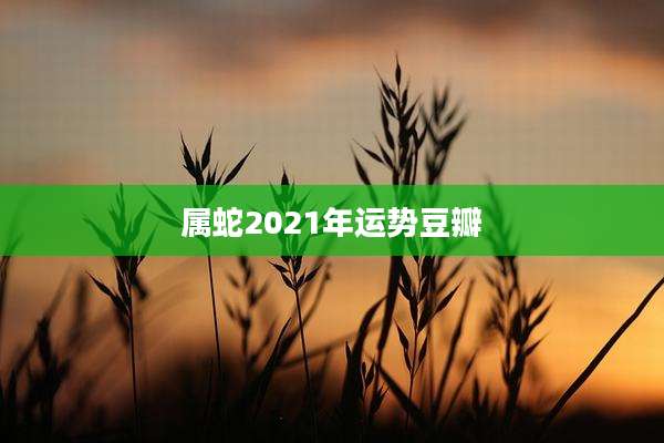 属蛇2021年运势豆瓣