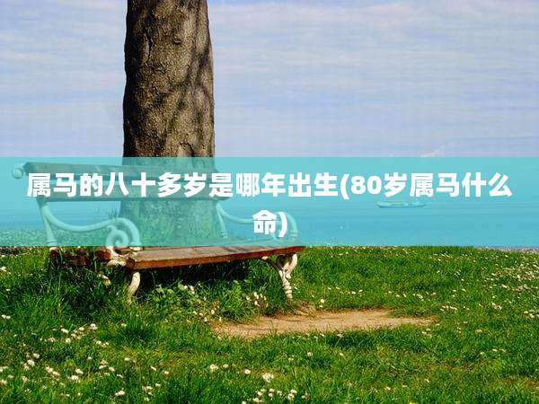 属马的八十多岁是哪年出生(80岁属马什么命)