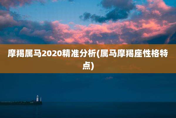 摩羯属马2020精准分析(属马摩羯座性格特点)