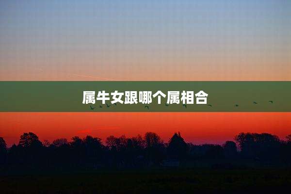 属牛女跟哪个属相合