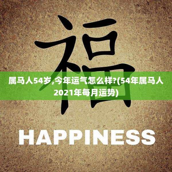 属马人54岁,今年运气怎么样?(54年属马人2021年每月运势)