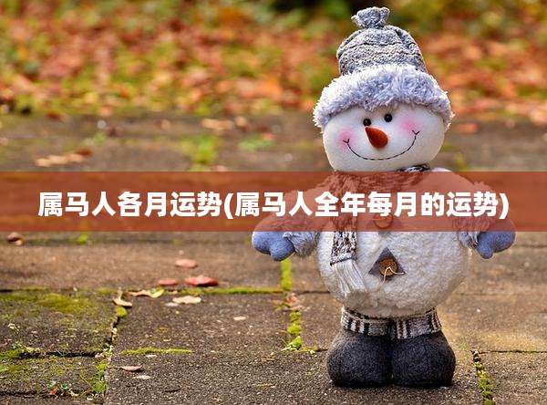 属马人各月运势(属马人全年每月的运势)