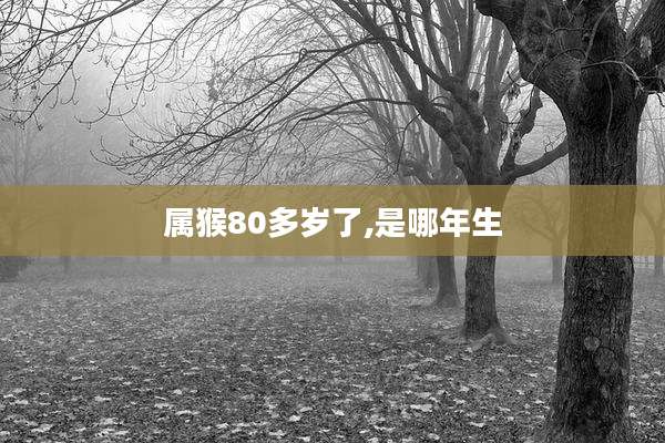属猴80多岁了,是哪年生