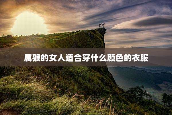 属猴的女人适合穿什么颜色的衣服
