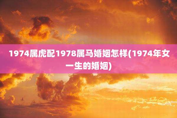 1974属虎配1978属马婚姻怎样(1974年女一生的婚姻)