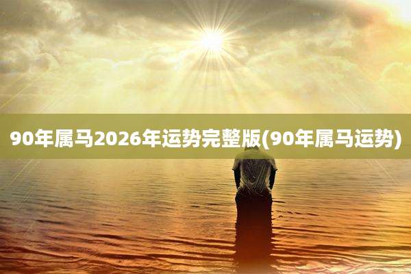 90年属马2026年运势完整版(90年属马运势)