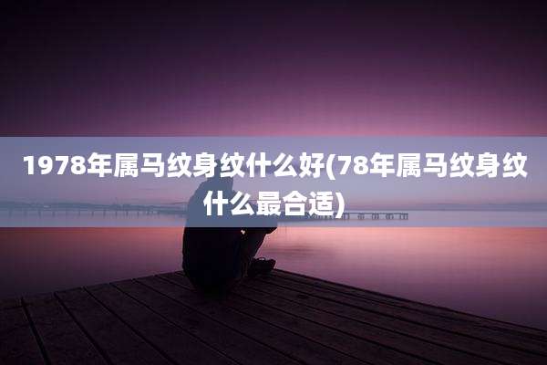 1978年属马纹身纹什么好(78年属马纹身纹什么最合适)