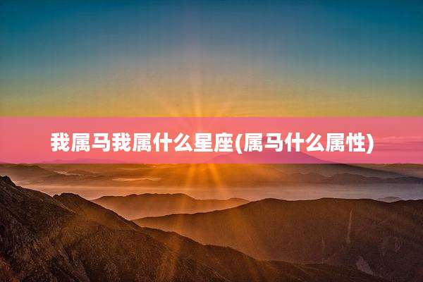 我属马我属什么星座(属马什么属性)
