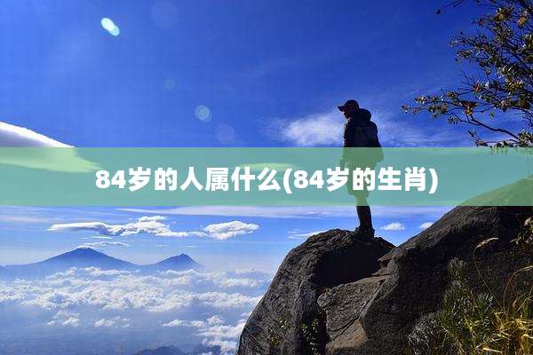 84岁的人属什么(84岁的生肖)