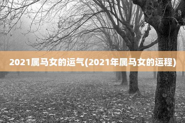 2021属马女的运气(2021年属马女的运程)