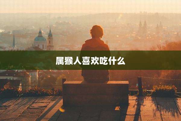 属猴人喜欢吃什么