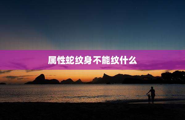 属性蛇纹身不能纹什么