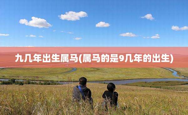 九几年出生属马(属马的是9几年的出生)