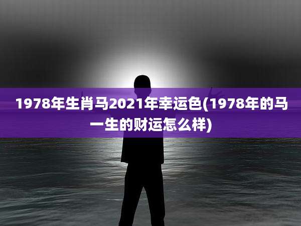 1978年生肖马2021年幸运色(1978年的马一生的财运怎么样)
