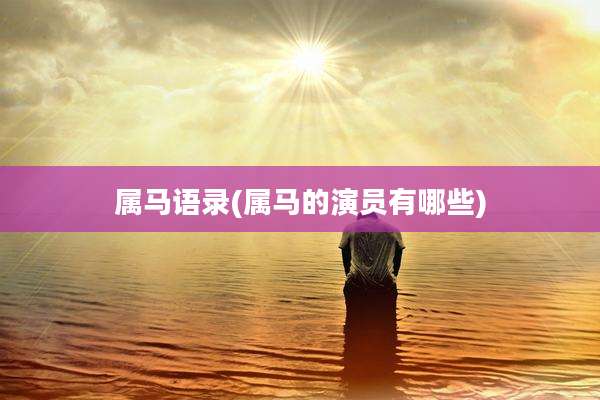 属马语录(属马的演员有哪些)