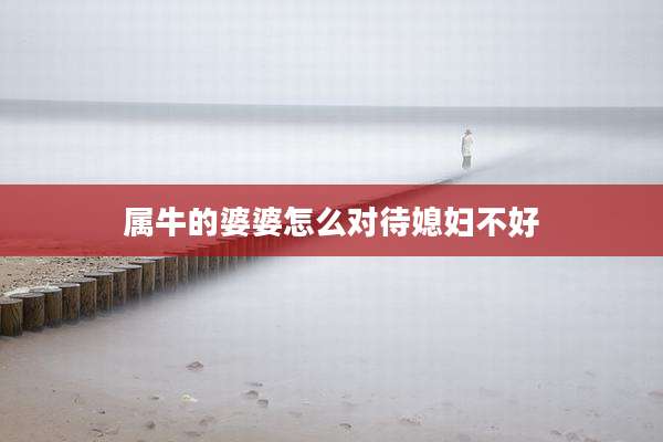 属牛的婆婆怎么对待媳妇不好