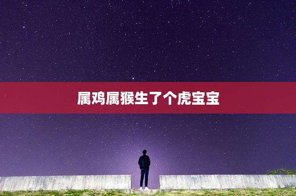 属鸡属猴生了个虎宝宝