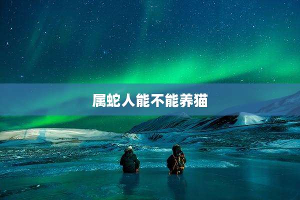 属蛇人能不能养猫