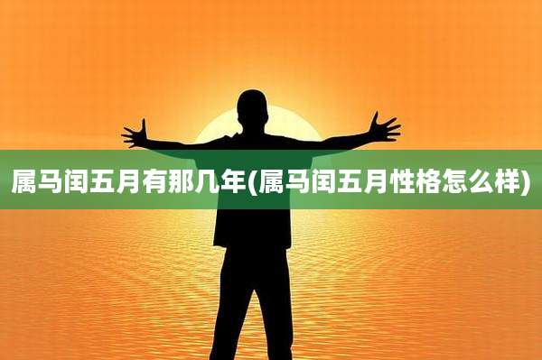 属马闰五月有那几年(属马闰五月性格怎么样)