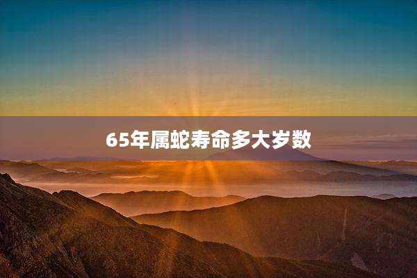 65年属蛇寿命多大岁数