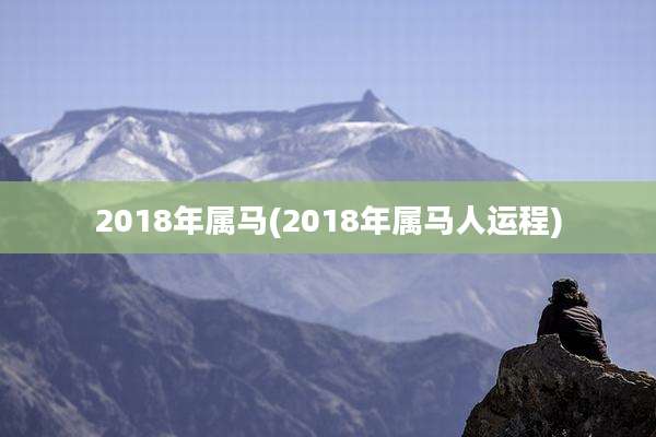 2018年属马(2018年属马人运程)