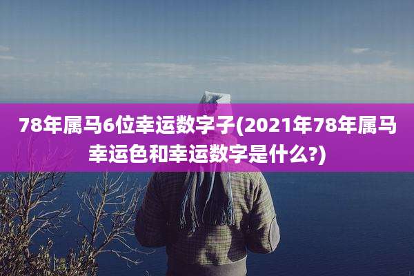 78年属马6位幸运数字子(2021年78年属马幸运色和幸运数字是什么?)