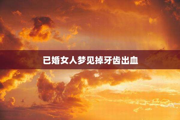 已婚女人梦见掉牙齿出血