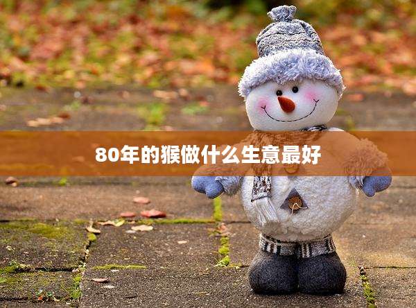 80年的猴做什么生意最好