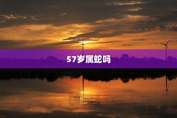 57岁属蛇吗