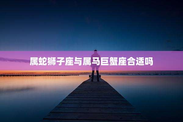 属蛇狮子座与属马巨蟹座合适吗