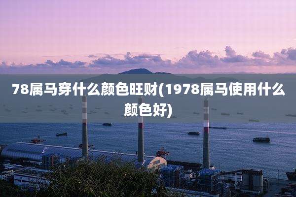 78属马穿什么颜色旺财(1978属马使用什么颜色好)