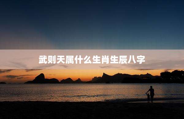 武则天属什么生肖生辰八字