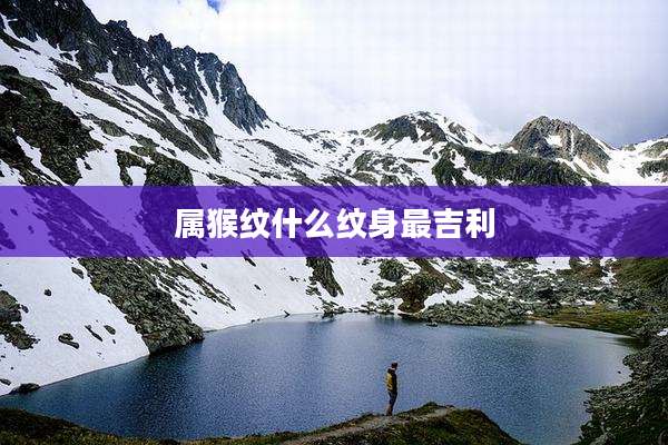 属猴纹什么纹身最吉利