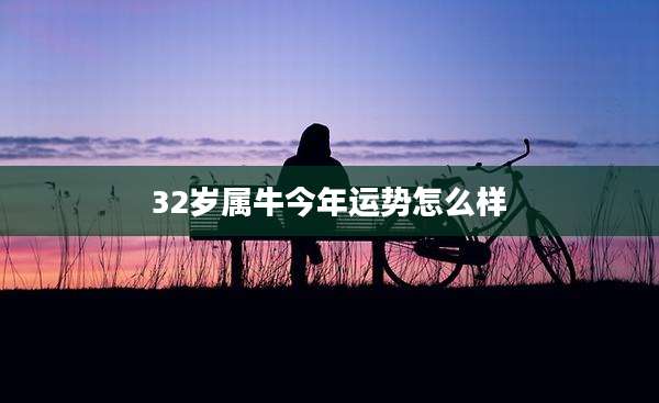 32岁属牛今年运势怎么样