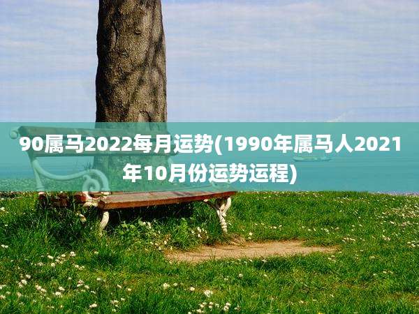 90属马2022每月运势(1990年属马人2021年10月份运势运程)