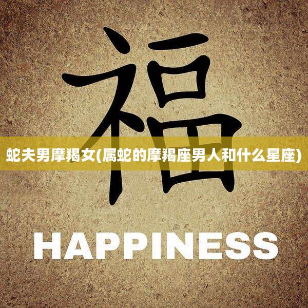 蛇夫男摩羯女(属蛇的摩羯座男人和什么星座)