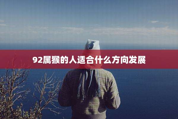 92属猴的人适合什么方向发展
