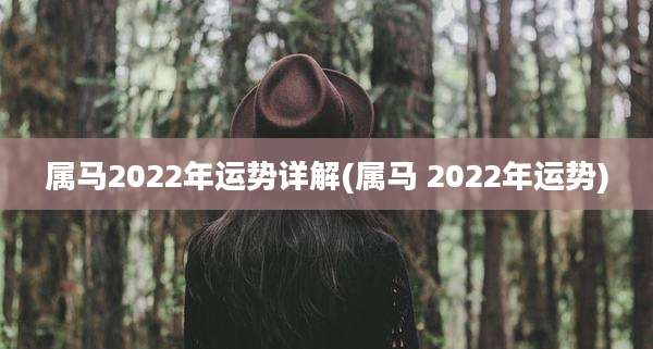 属马2022年运势详解(属马 2022年运势)