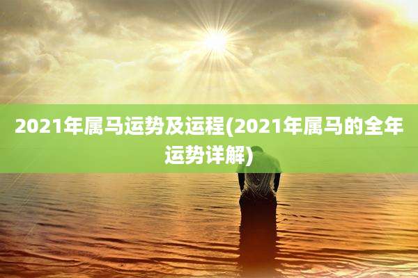 2021年属马运势及运程(2021年属马的全年运势详解)