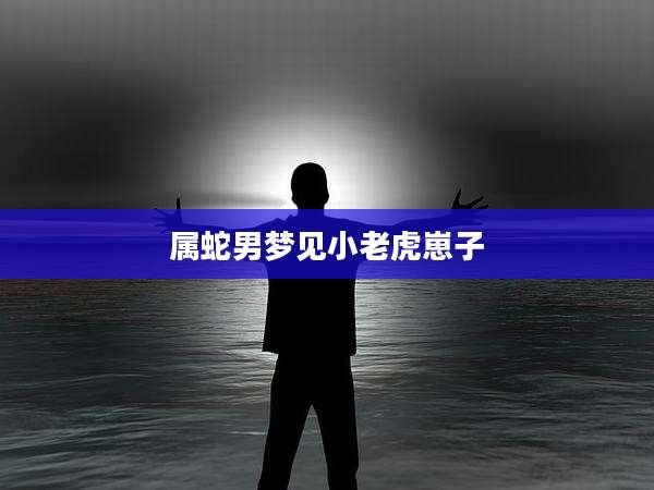 属蛇男梦见小老虎崽子