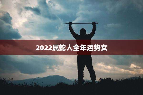 2022属蛇人全年运势女